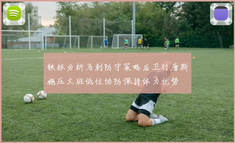 铁林分析马刺防守策略后卫对唐斯施压文班低位协防保持体力优势