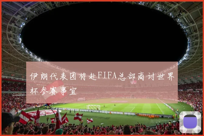 伊朗代表团将赴FIFA总部商讨世界杯参赛事宜