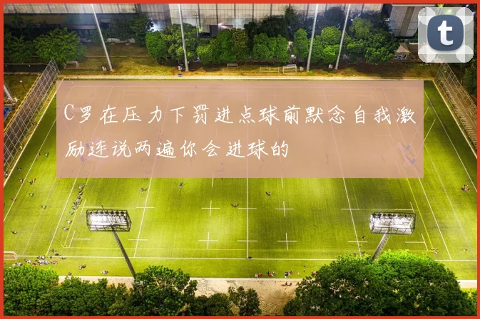 C罗在压力下罚进点球前默念自我激励连说两遍你会进球的