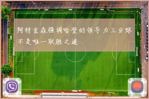 阿特金森强调哈登的领导力三分球不是唯一取胜之道