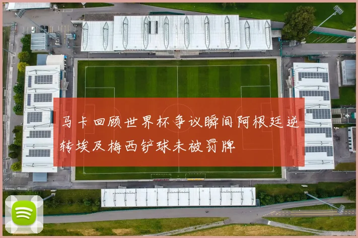 马卡回顾世界杯争议瞬间阿根廷逆转埃及梅西铲球未被罚牌