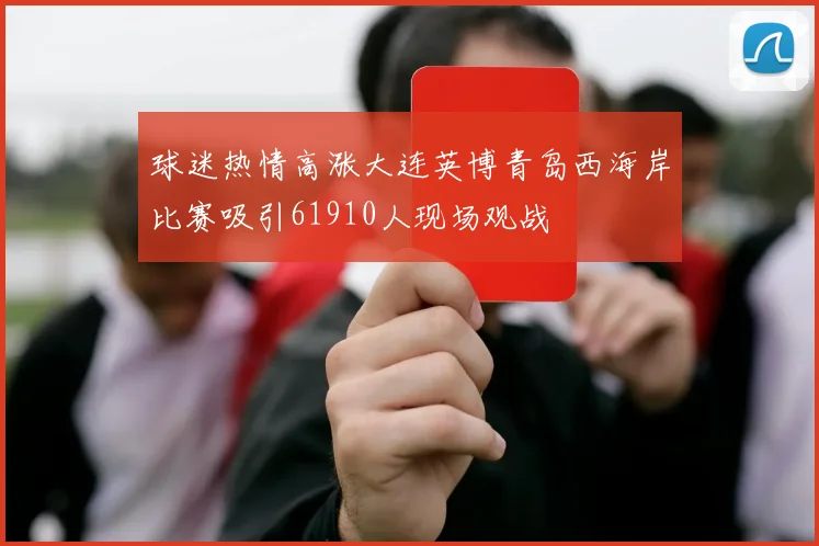 球迷热情高涨大连英博青岛西海岸比赛吸引61910人现场观战