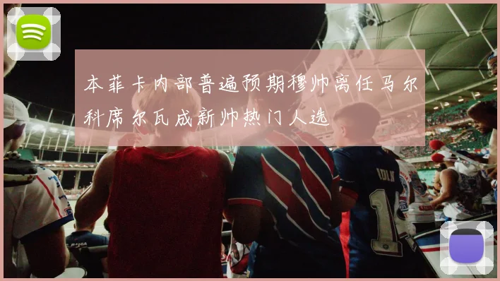 本菲卡内部普遍预期穆帅离任马尔科席尔瓦成新帅热门人选