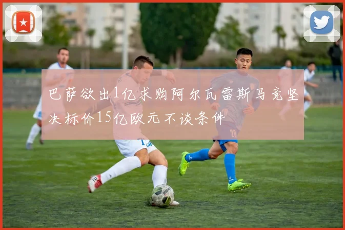 巴萨欲出1亿求购阿尔瓦雷斯马竞坚决标价15亿欧元不谈条件
