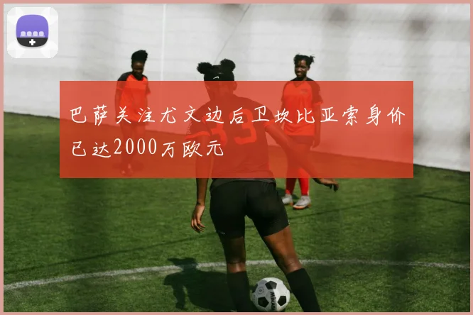 巴萨关注尤文边后卫坎比亚索身价已达2000万欧元