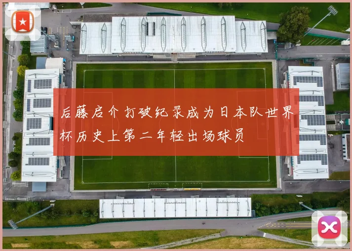 后藤启介打破纪录成为日本队世界杯历史上第二年轻出场球员